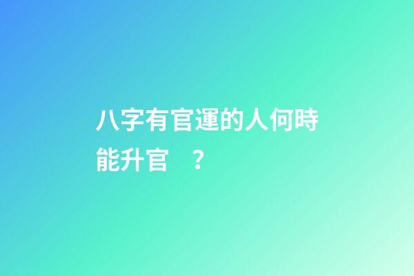 八字有官運的人何時能升官？